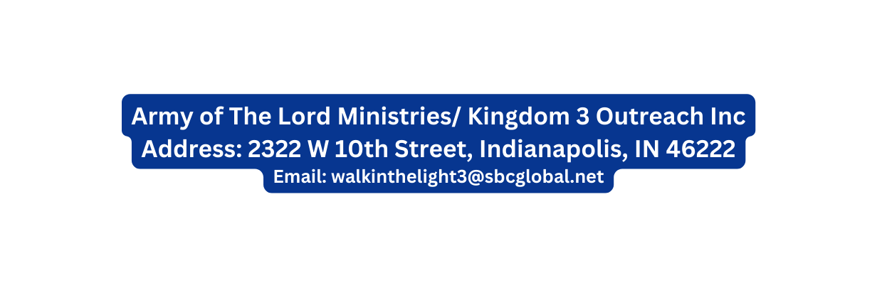 Army of The Lord Ministries Kingdom 3 Outreach Inc Address 2322 W 10th Street Indianapolis IN 46222 Email walkinthelight3 sbcglobal net